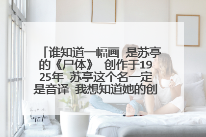 谁知道一幅画 是苏亭的《尸体》 创作于1925年 苏亭这个名一定是音译 我想知道她的创作背景 和找到这幅画