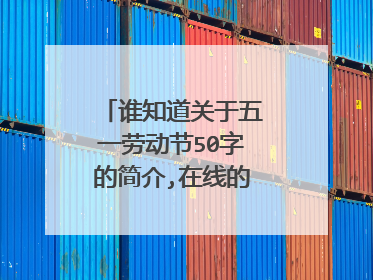 谁知道关于五一劳动节50字的简介,在线的帮忙,谢谢