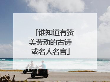 谁知道有赞美劳动的古诗或名人名言