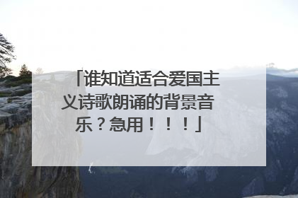 谁知道适合爱国主义诗歌朗诵的背景音乐？急用！！！