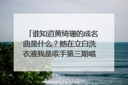 谁知道黄绮珊的成名曲是什么？她在立白洗衣液我是歌手第三期唱的那首歌原唱是谁？