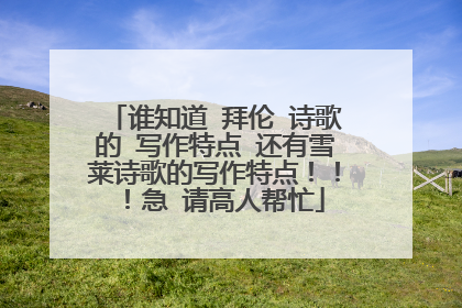 谁知道 拜伦 诗歌的 写作特点 还有雪莱诗歌的写作特点!!!急 请高人帮忙