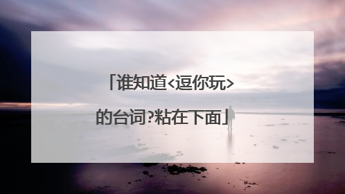 谁知道<逗你玩>的台词?粘在下面