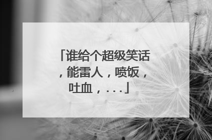 谁给个超级笑话，能雷人，喷饭，吐血，...