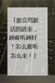 谁会骂脏话的进来,越难听越好!怎么难听怎么来!