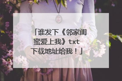 谁发下《邻家闺蜜爱上我》txt下载地址给我!