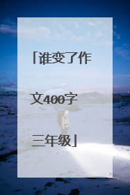 谁变了作文400字三年级