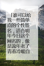 谁可以给我一些简单点的个性签名,适合明年今日这个网名的,像是流年老了青春冷暖自知这样的、谢啦。