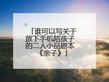 谁可以写关于放下手机陪孩子的二人小品剧本《亲子》