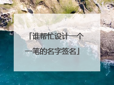 谁帮忙设计一个一笔的名字签名