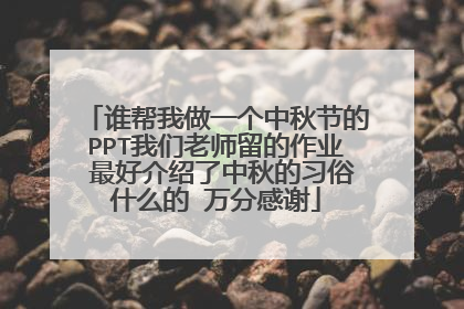 谁帮我做一个中秋节的PPT我们老师留的作业 最好介绍了中秋的习俗什么的 万分感谢