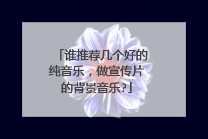 谁推荐几个好的纯音乐,做宣传片的背景音乐?