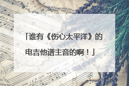 谁有《伤心太平洋》的电吉他谱主音的啊!