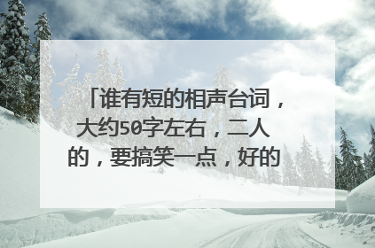 谁有短的相声台词,大约50字左右,二人的,要搞笑一点,好的加100悬赏分!