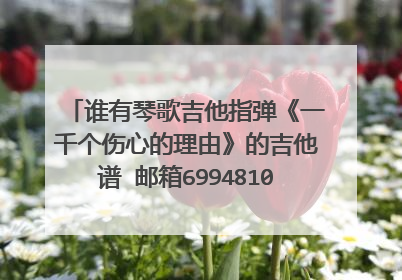 谁有琴歌吉他指弹《一千个伤心的理由》的吉他谱 邮箱6994810@qq.com