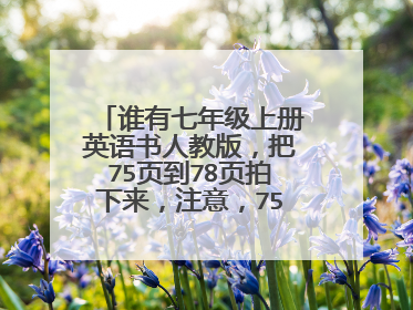 谁有七年级上册英语书人教版，把75页到78页拍下来，注意，75页有元音辅音