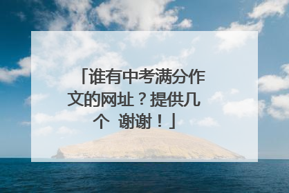 谁有中考满分作文的网址？提供几个 谢谢！