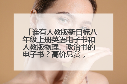 谁有人教版新目标八年级上册英语电子书和人教版物理、政治书的电子书？高价悬赏，一定重谢！！！
