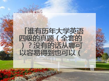 谁有历年大学英语四级的真题（全套的）？没有的话从哪可以容易得到也可以（告诉我路径）也可以采纳！