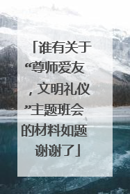 谁有关于“尊师爱友,文明礼仪”主题班会的材料如题 谢谢了