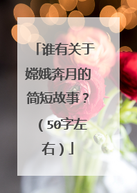 谁有关于嫦娥奔月的简短故事?(50字左右)