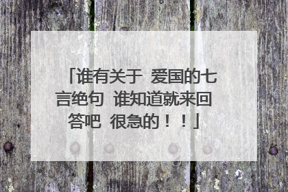 谁有关于 爱国的七言绝句 谁知道就来回答吧 很急的!!