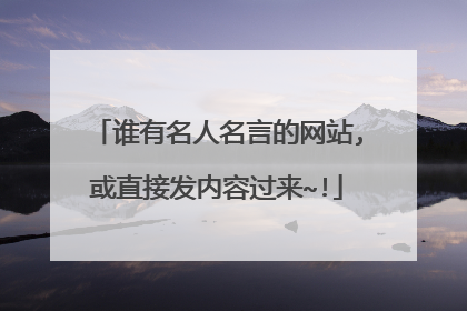 谁有名人名言的网站,或直接发内容过来~!