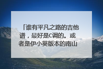 谁有平凡之路的吉他谱，最好是C调的。或者是伊小葵版本的南山南的吉他谱。