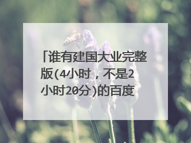 谁有建国大业完整版(4小时，不是2小时20分)的百度云资源？求各位爸爸免费分享一下！感激不尽！