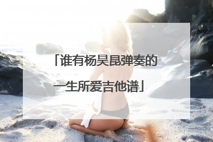 谁有杨昊昆弹奏的一生所爱吉他谱