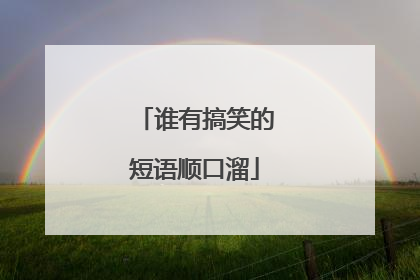 谁有搞笑的短语顺口溜