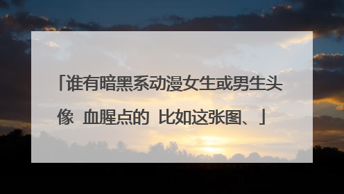 谁有暗黑系动漫女生或男生头像 血腥点的 比如这张图、