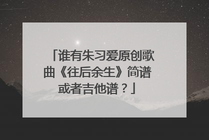 谁有朱习爱原创歌曲《往后余生》简谱或者吉他谱？