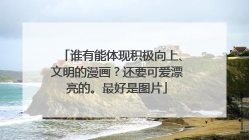 谁有能体现积极向上、文明的漫画?还要可爱漂亮的。最好是图片
