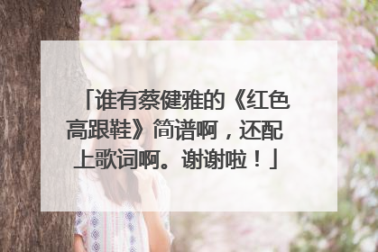 谁有蔡健雅的《红色高跟鞋》简谱啊,还配上歌词啊。谢谢啦!