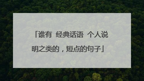 谁有 经典话语 个人说明之类的，短点的句子