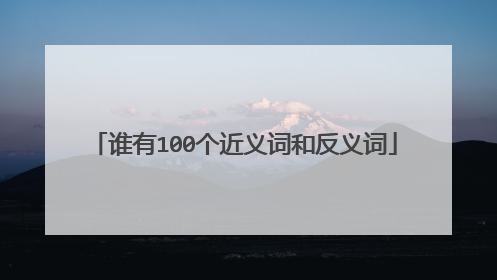 谁有100个近义词和反义词