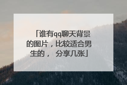 谁有qq聊天背景的图片,比较适合男生的, 分享几张