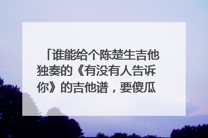 谁能给个陈楚生吉他独奏的《有没有人告诉你》的吉他谱，要傻瓜版的哦！！！！