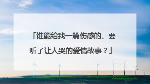 谁能给我一篇伤感的、要听了让人哭的爱情故事？