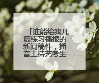 谁能给我几篇练习播报的新闻稿件，播音主持艺考生练习～