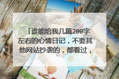 谁能给我几篇200字左右的心情日记,不要其他网站抄袭的,都看过,悬赏我给100!!!!!!!!!!!!!
