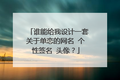 谁能给我设计一套关于单恋的网名 个性签名 头像？