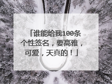 谁能给我100条个性签名，要高雅，可爱，天真的！