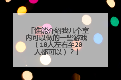 谁能介绍我几个室内可以做的一些游戏（10人左右至20人都可以）？