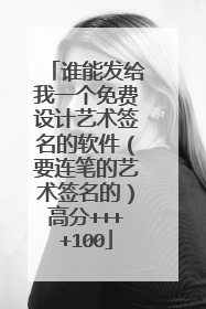 谁能发给我一个免费设计艺术签名的软件(要连笔的艺术签名的)高分++++100
