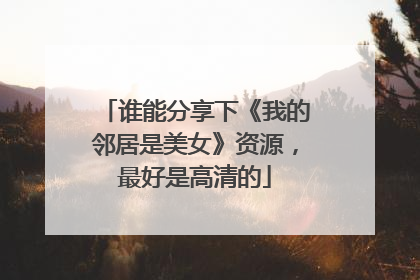 谁能分享下《我的邻居是美女》资源,最好是高清的