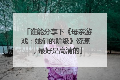 谁能分享下《母亲游戏:她们的阶级》资源,最好是高清的