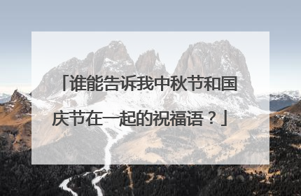 谁能告诉我中秋节和国庆节在一起的祝福语?