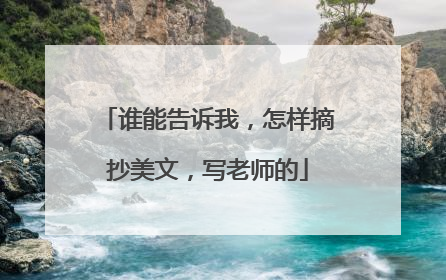 谁能告诉我,怎样摘抄美文,写老师的